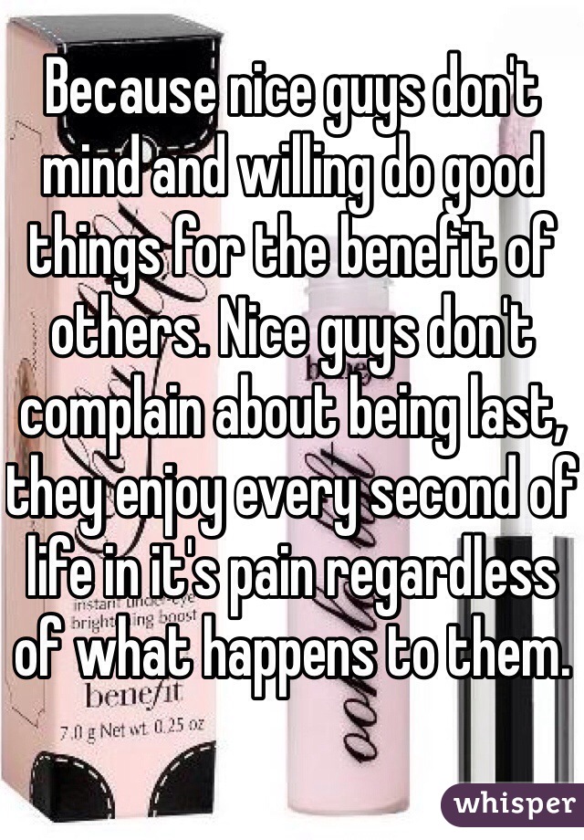 Because nice guys don't mind and willing do good things for the benefit of others. Nice guys don't complain about being last, they enjoy every second of life in it's pain regardless of what happens to them.