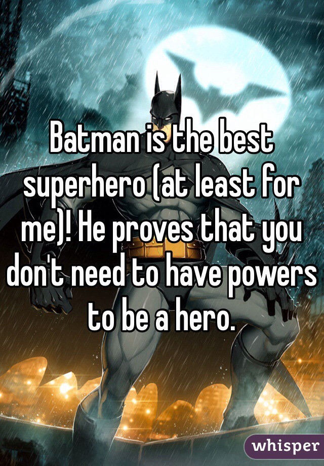 Batman is the best superhero (at least for me)! He proves that you don't need to have powers to be a hero.