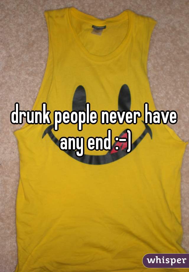 drunk people never have any end :-)