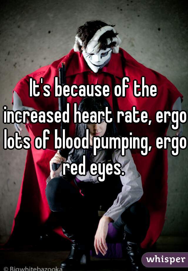 It's because of the increased heart rate, ergo lots of blood pumping, ergo red eyes. 