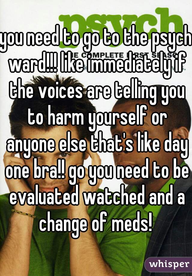 you need to go to the psych ward!!! like immediately if the voices are telling you to harm yourself or anyone else that's like day one bra!! go you need to be evaluated watched and a change of meds! 