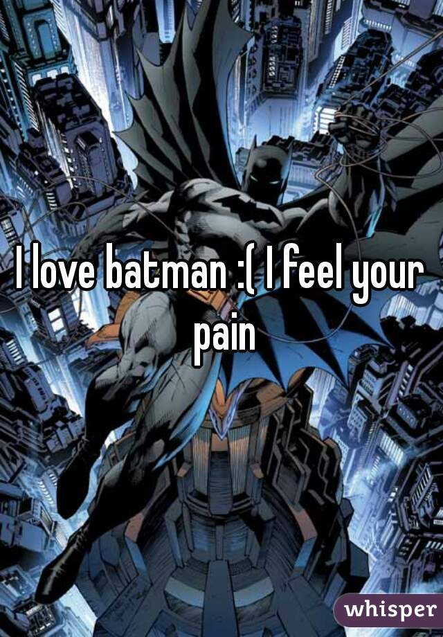 I love batman :( I feel your pain