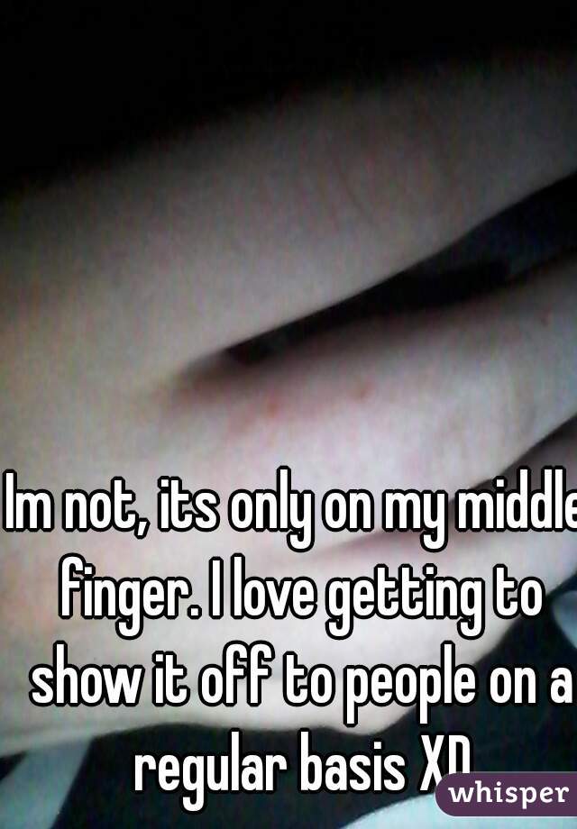 Im not, its only on my middle finger. I love getting to show it off to people on a regular basis XD
