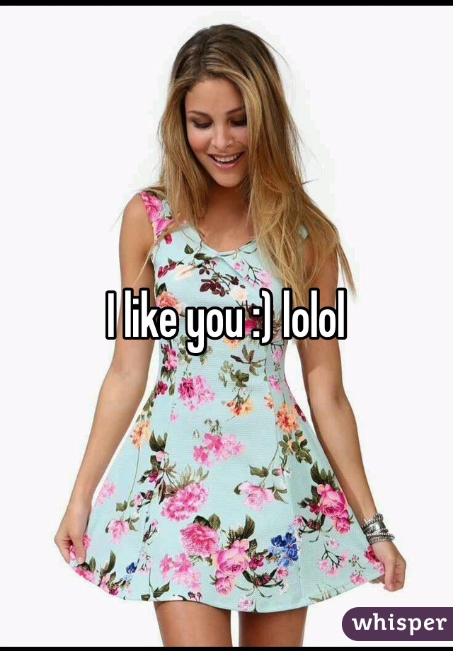 I like you :) lolol