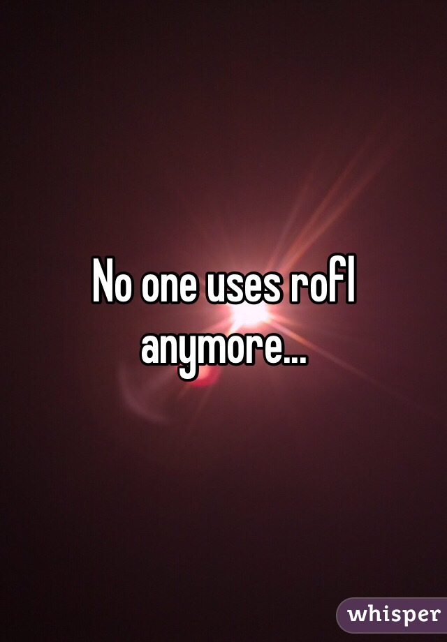 No one uses rofl anymore... 