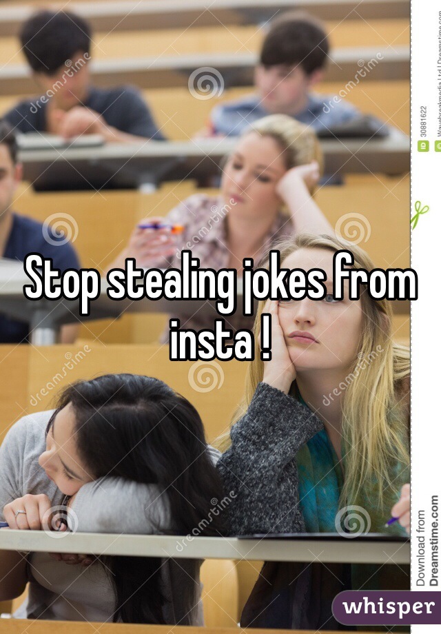 Stop stealing jokes from insta !