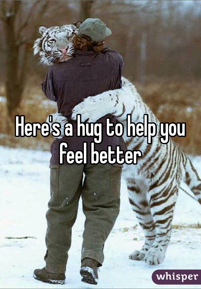 Here's a hug to help you feel better