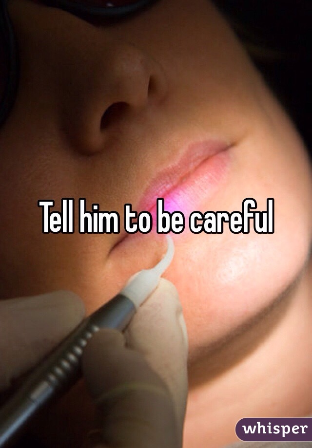 Tell him to be careful