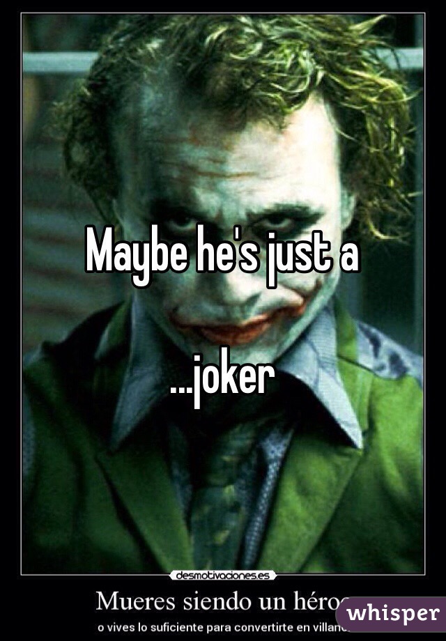 Maybe he's just a 

...joker