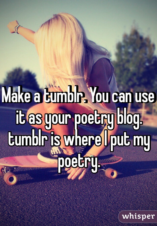 Make a tumblr. You can use it as your poetry blog. tumblr is where I put my poetry. 