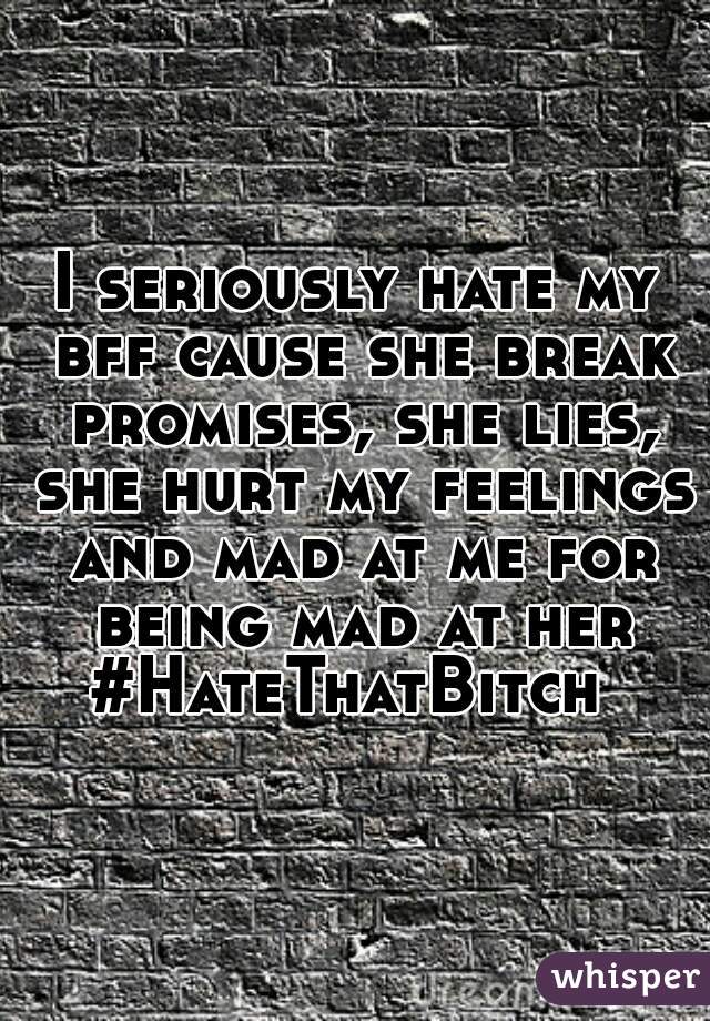 I seriously hate my bff cause she break promises, she lies, she hurt my feelings and mad at me for being mad at her


#HateThatBitch 