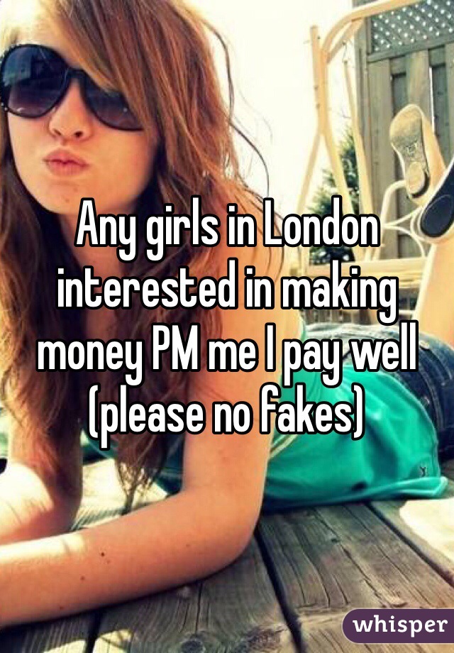 Any girls in London interested in making money PM me I pay well (please no fakes)