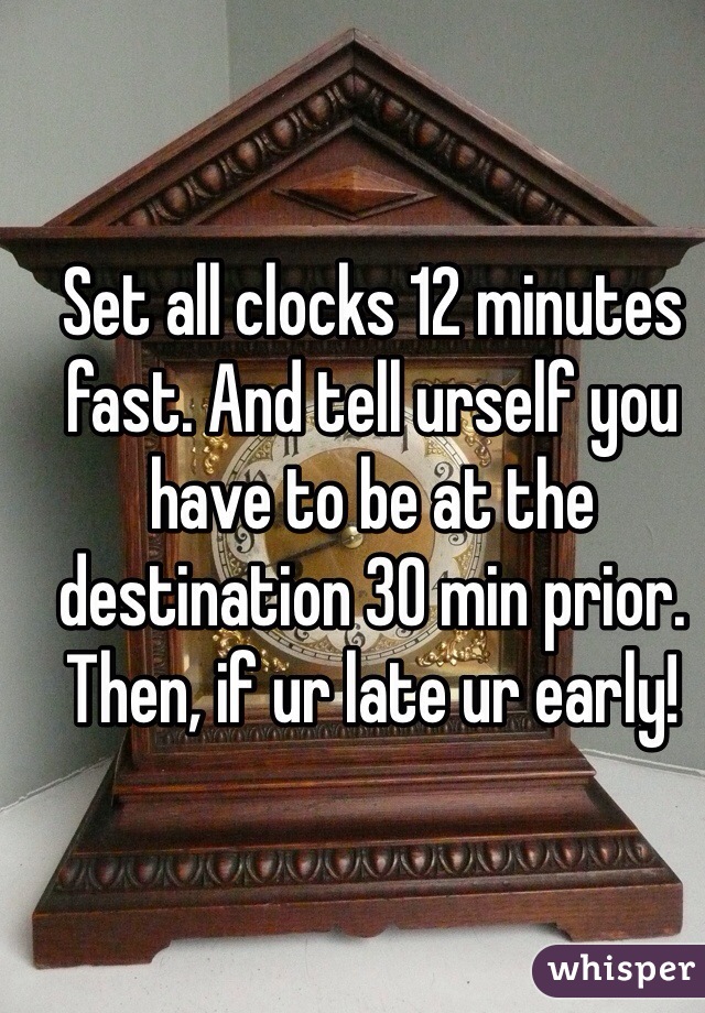 Set all clocks 12 minutes fast. And tell urself you have to be at the destination 30 min prior. Then, if ur late ur early!