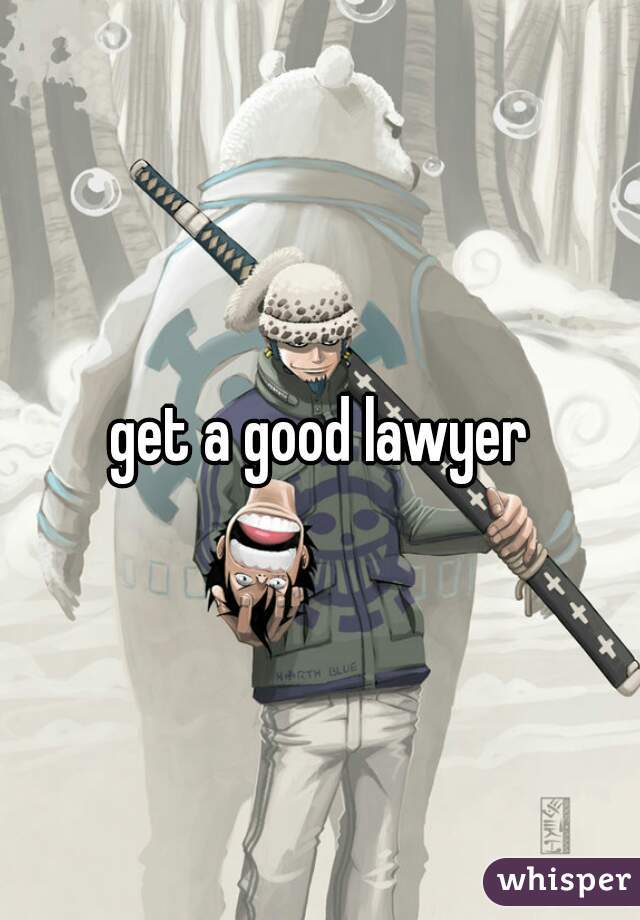 get a good lawyer