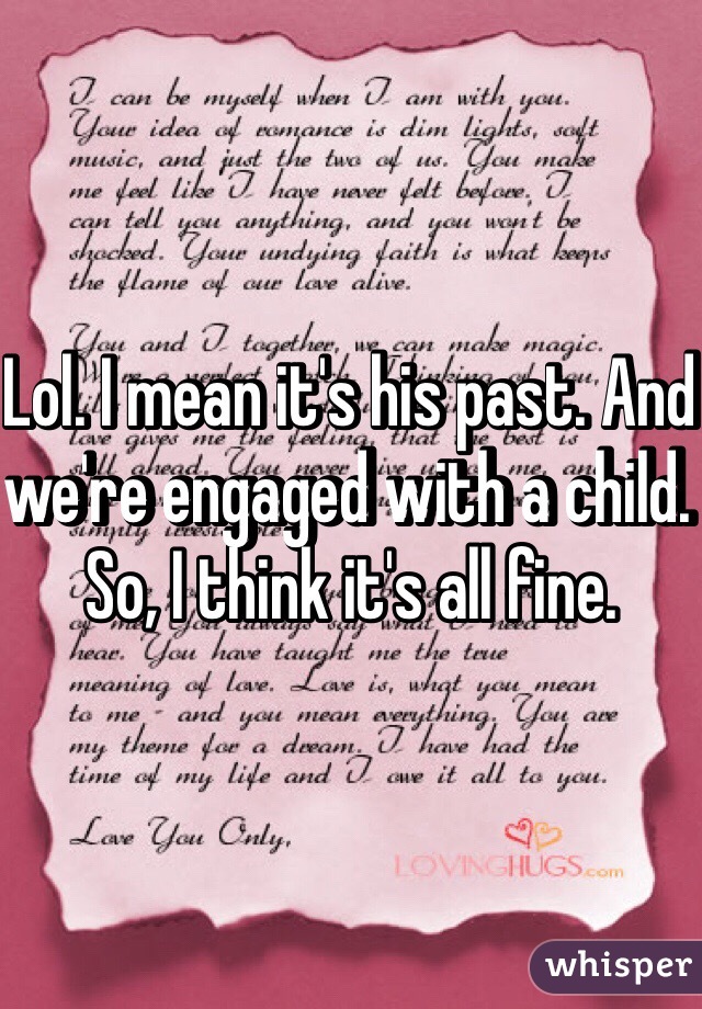 Lol. I mean it's his past. And we're engaged with a child. So, I think it's all fine. 