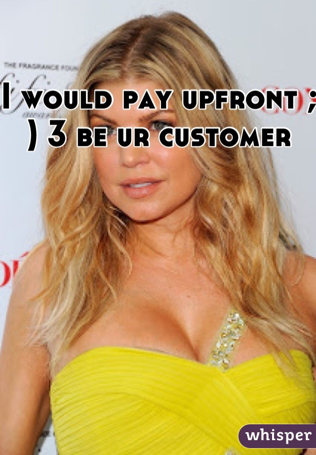 I would pay upfront ; ) 3 be ur customer