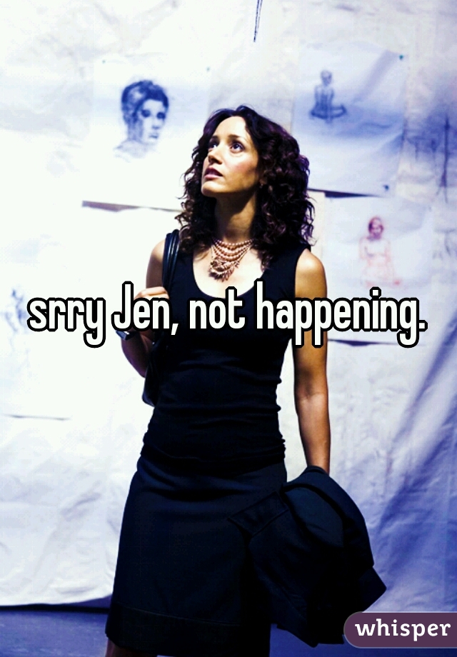 srry Jen, not happening.