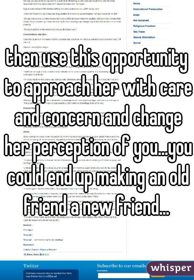 then use this opportunity to approach her with care and concern and change her perception of you...you could end up making an old friend a new friend... 