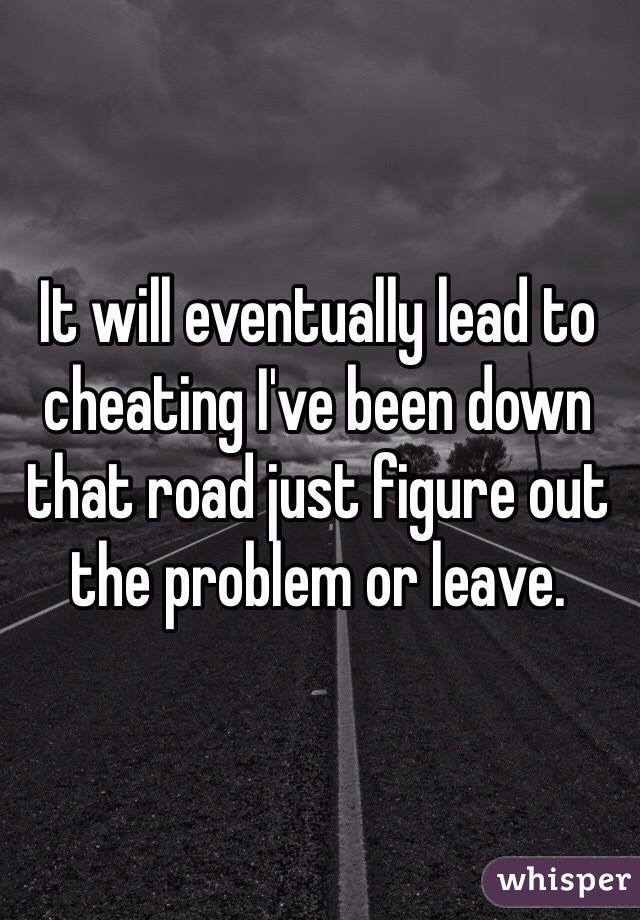 It will eventually lead to cheating I've been down that road just figure out the problem or leave. 