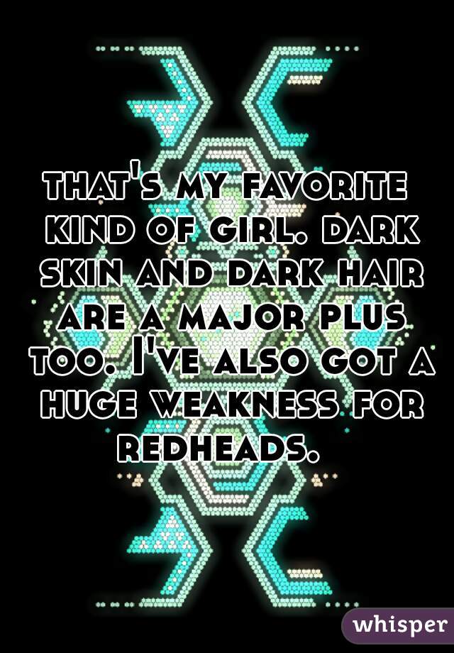 that's my favorite kind of girl. dark skin and dark hair are a major plus too. I've also got a huge weakness for redheads.  