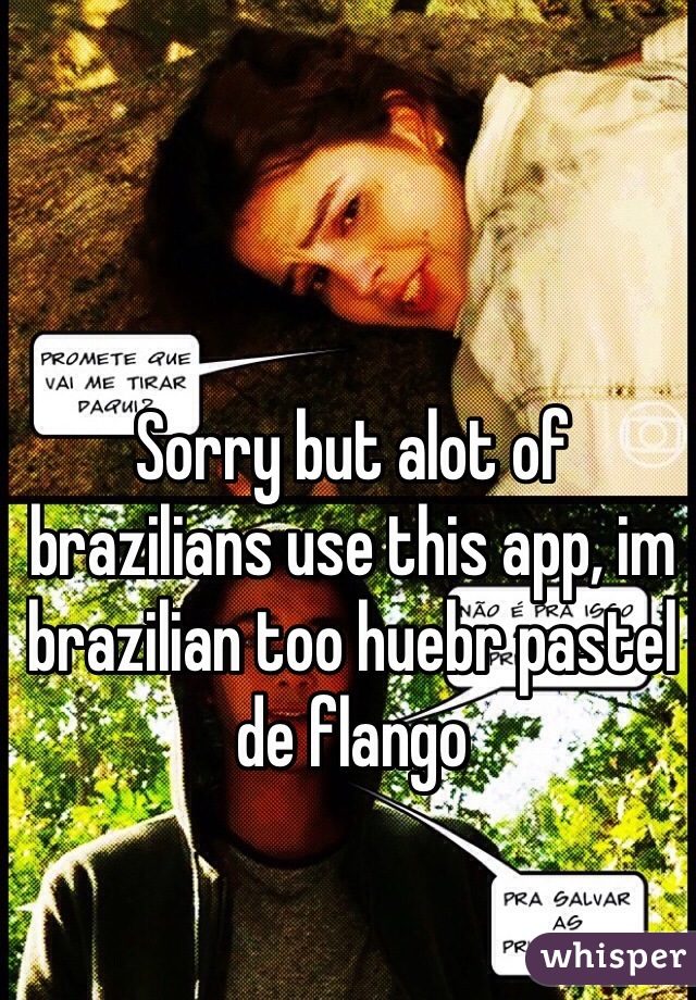 Sorry but alot of brazilians use this app, im brazilian too huebr pastel de flango