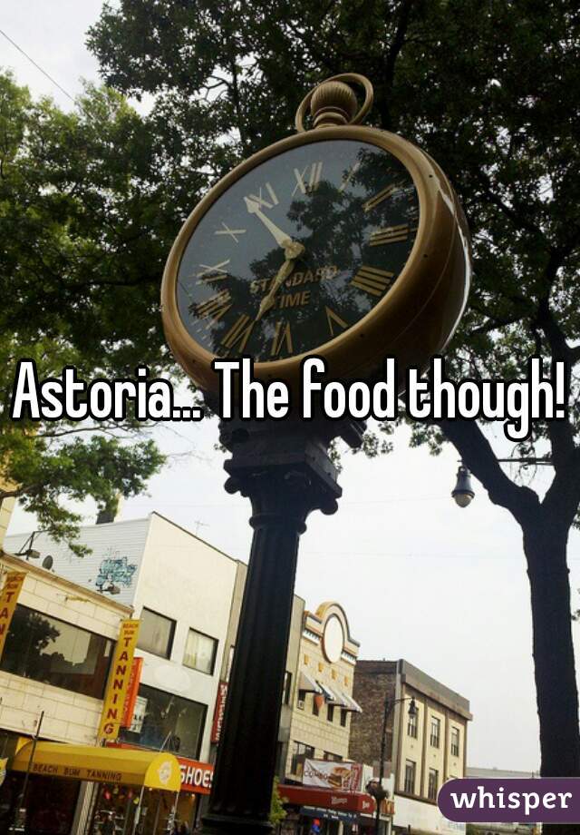 Astoria... The food though!