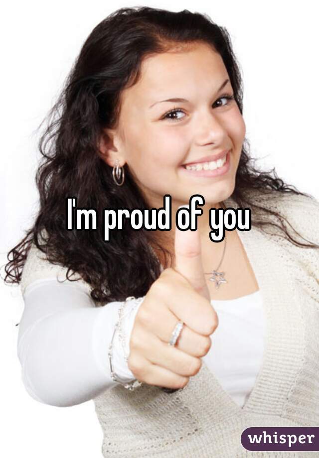 I'm proud of you