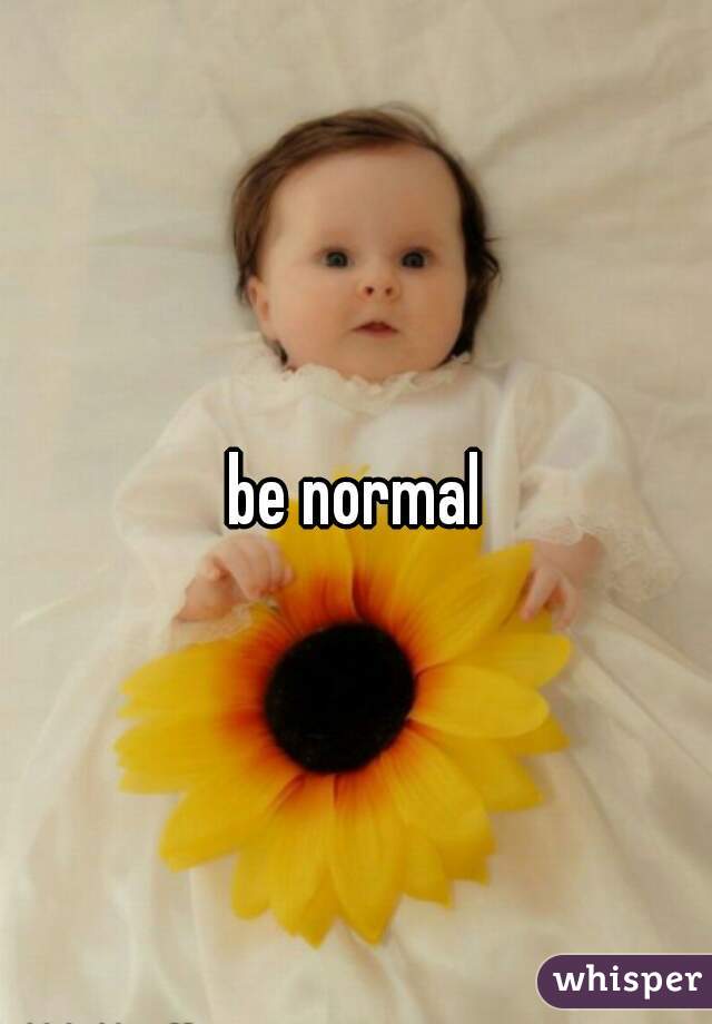 be normal