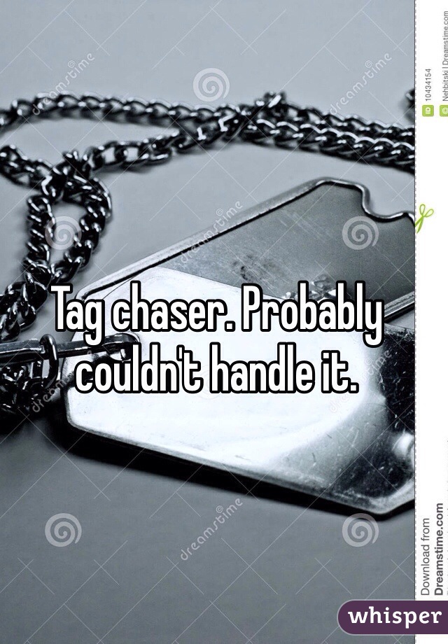 Tag chaser. Probably couldn't handle it.