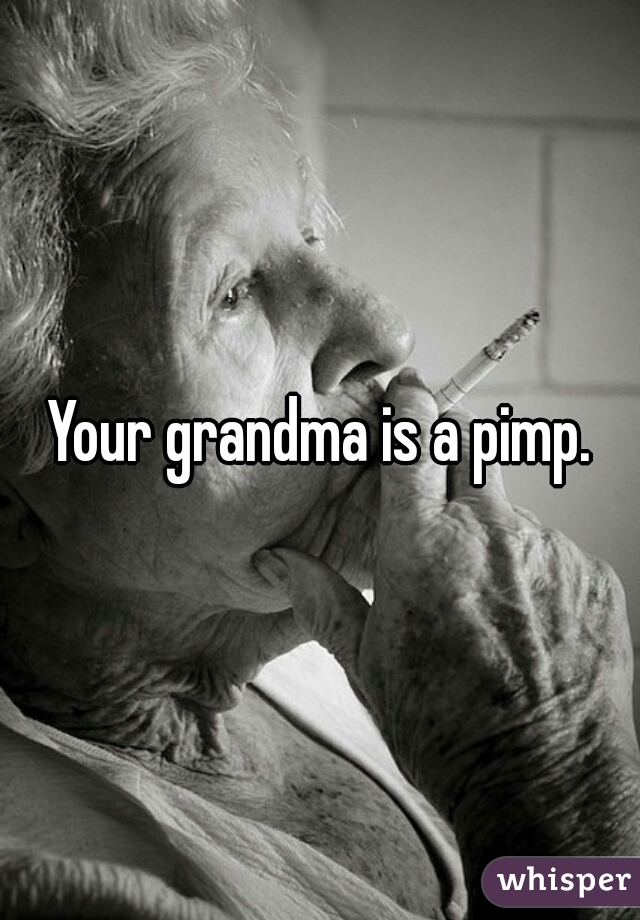 Your grandma is a pimp.