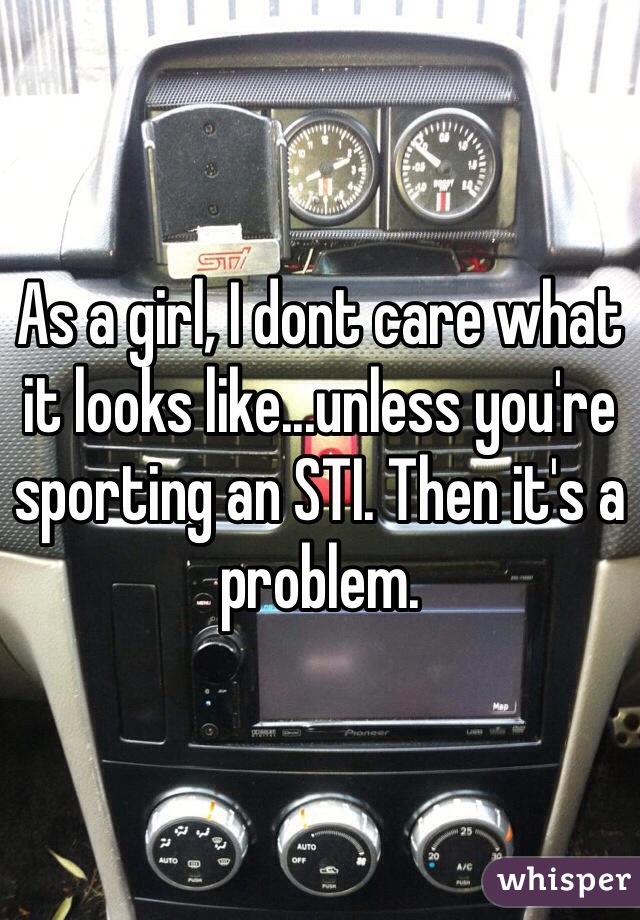 As a girl, I dont care what it looks like...unless you're sporting an STI. Then it's a problem. 