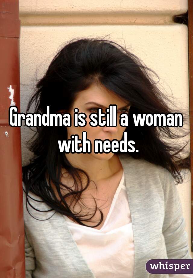 Grandma is still a woman with needs.