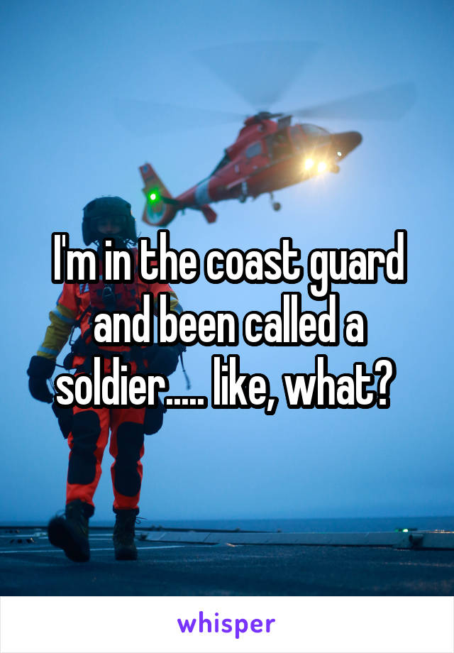 I'm in the coast guard and been called a soldier..... like, what? 