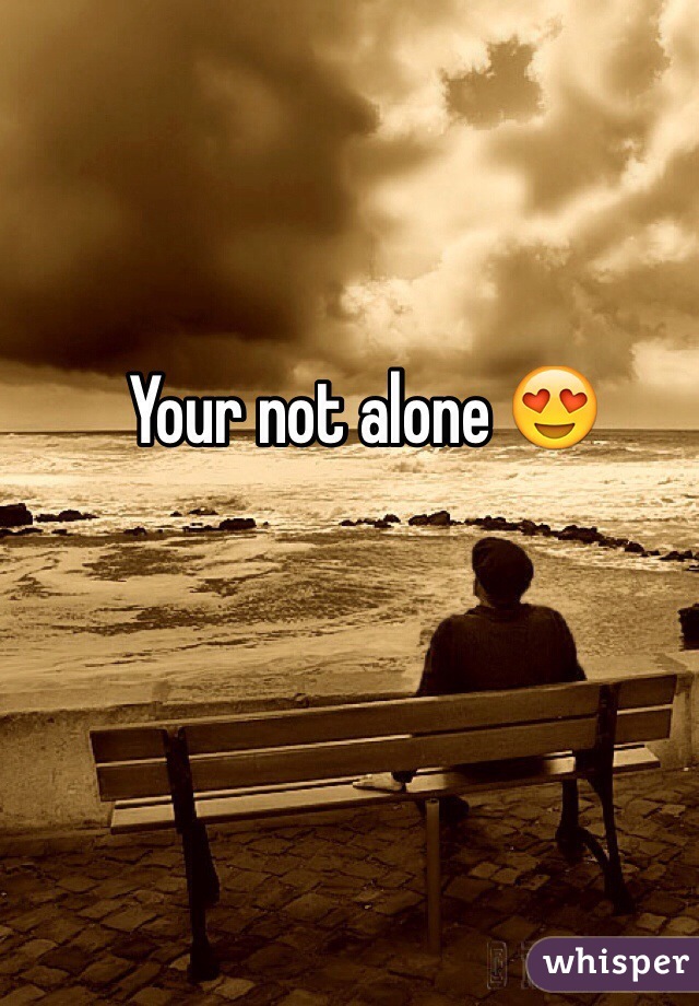 Your not alone 😍