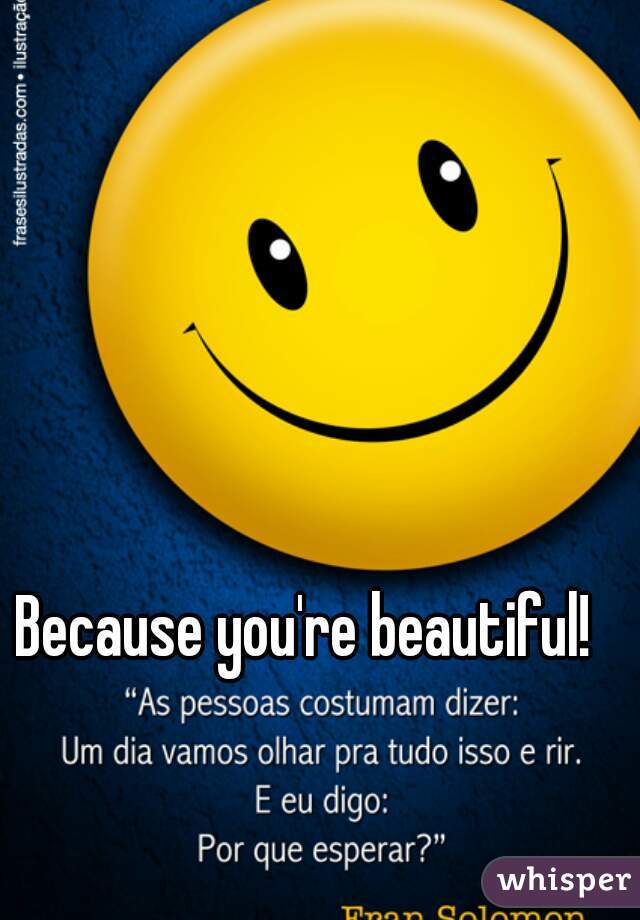 Because you're beautiful! 