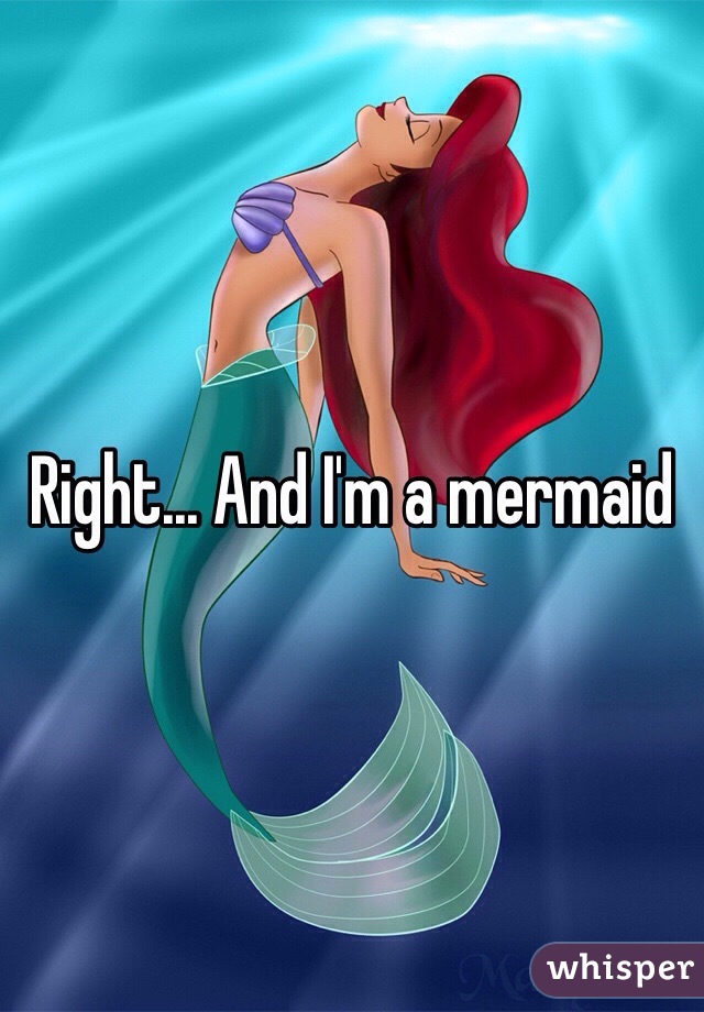 Right... And I'm a mermaid 