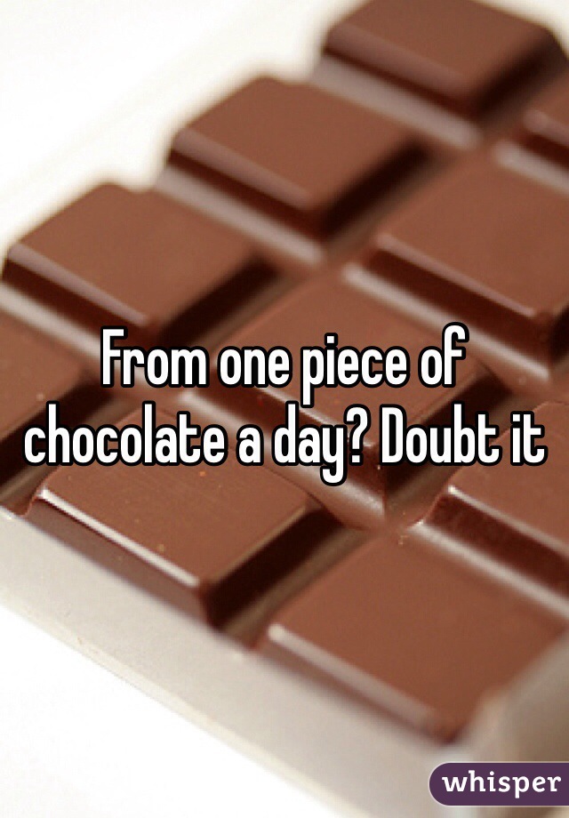 From one piece of chocolate a day? Doubt it 