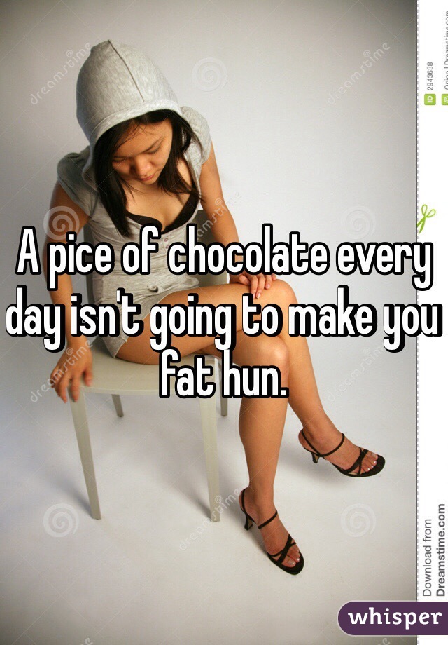 A pice of chocolate every day isn't going to make you fat hun.  