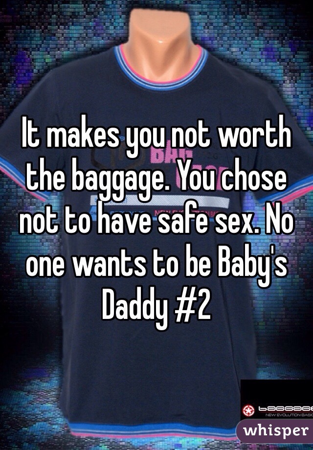 It makes you not worth the baggage. You chose not to have safe sex. No one wants to be Baby's Daddy #2