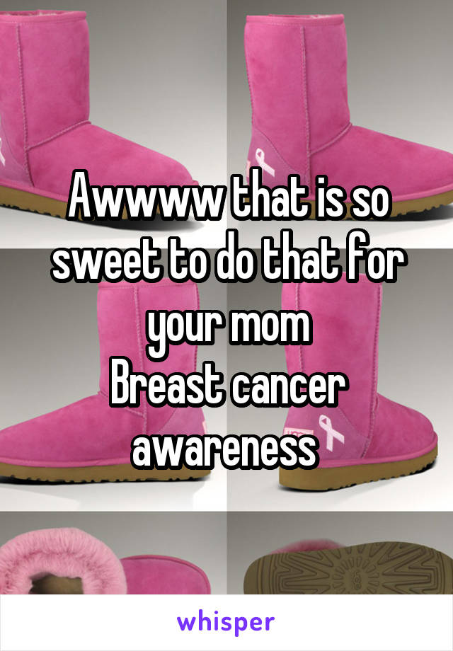 Awwww that is so sweet to do that for your mom
Breast cancer awareness 