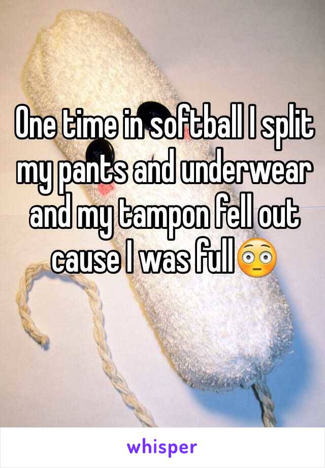 One time in softball I split my pants and underwear and my tampon fell out cause I was full😳
