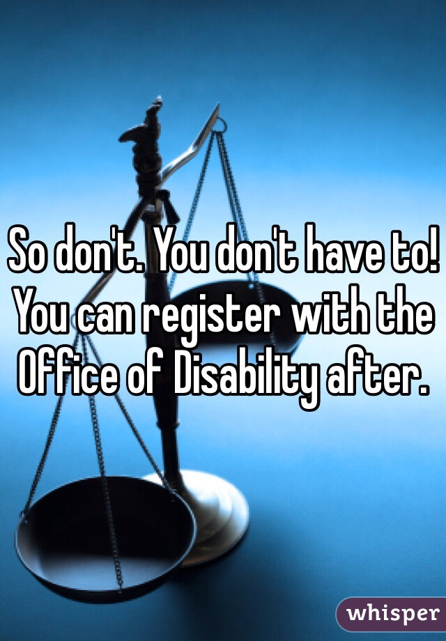 So don't. You don't have to! You can register with the Office of Disability after. 