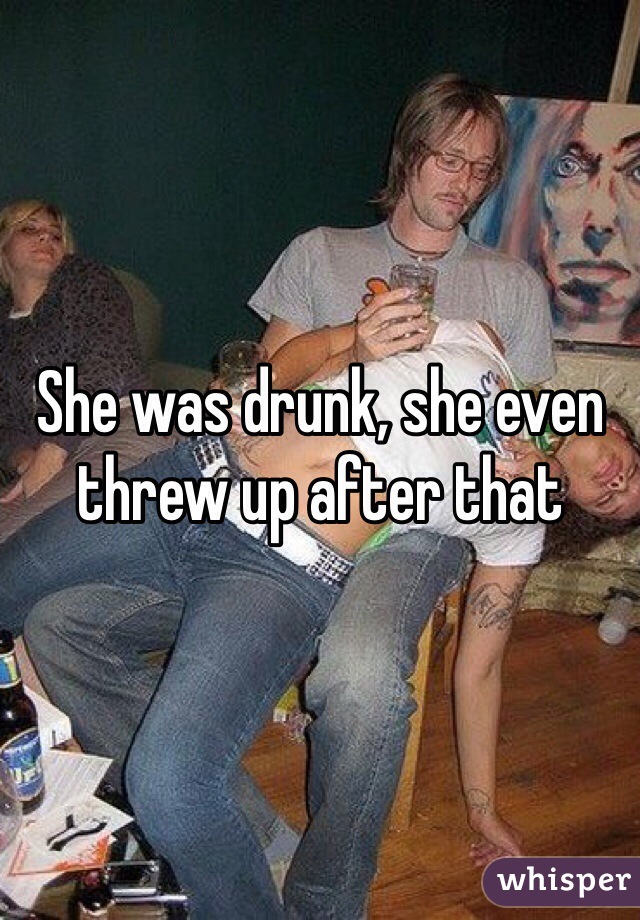 She was drunk, she even threw up after that