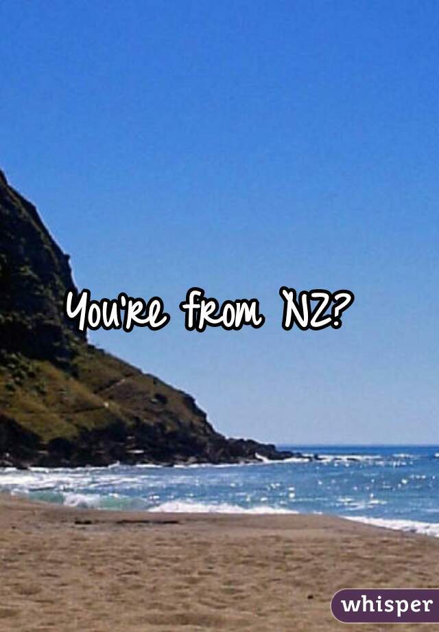 You're from NZ? 