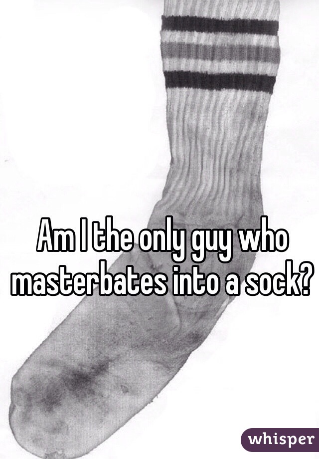Am I the only guy who masterbates into a sock?