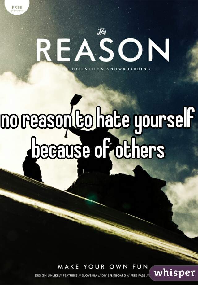 no reason to hate yourself because of others 
