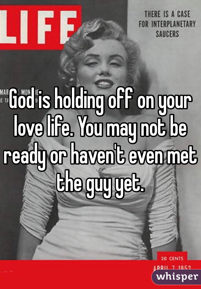 God is holding off on your love life. You may not be ready or haven't even met the guy yet. 