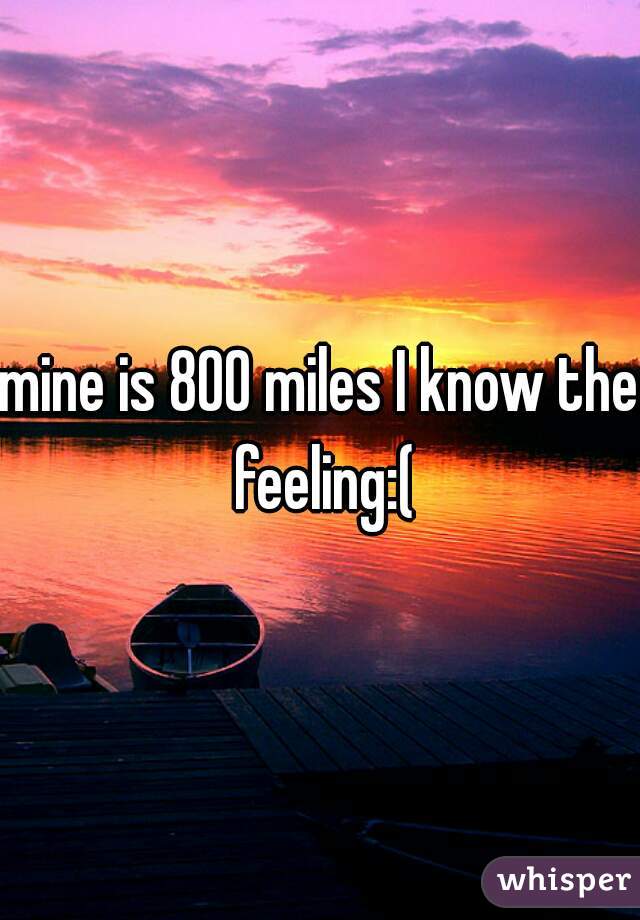 mine is 800 miles I know the feeling:(