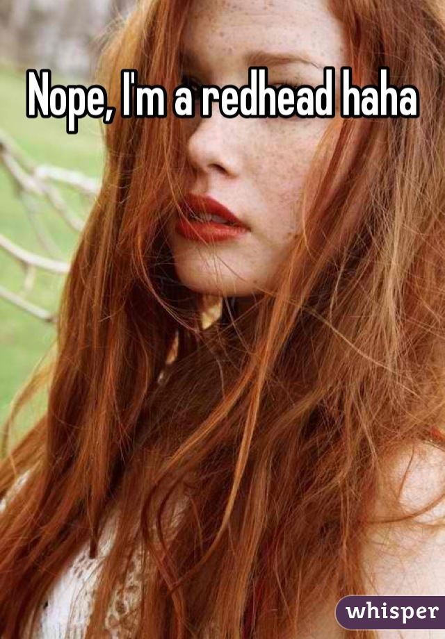 Nope, I'm a redhead haha