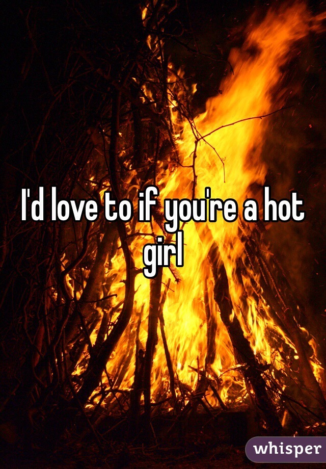 I'd love to if you're a hot girl